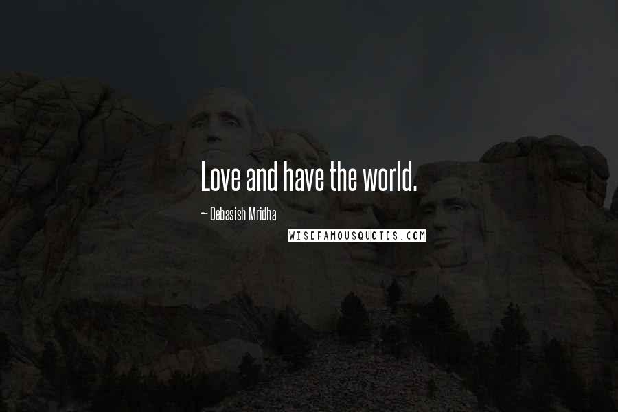Debasish Mridha Quotes: Love and have the world.