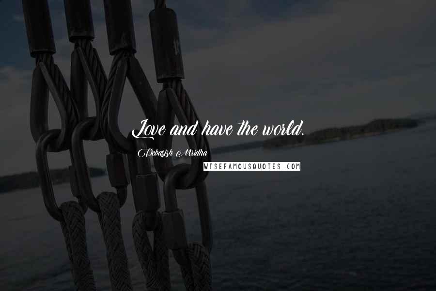 Debasish Mridha Quotes: Love and have the world.