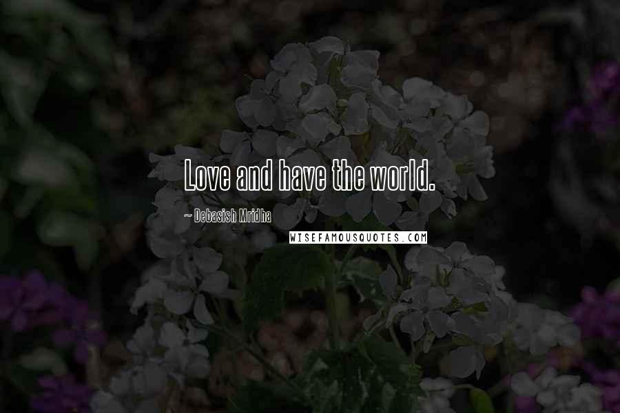 Debasish Mridha Quotes: Love and have the world.