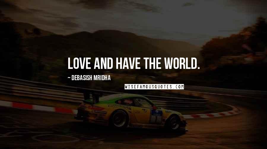 Debasish Mridha Quotes: Love and have the world.