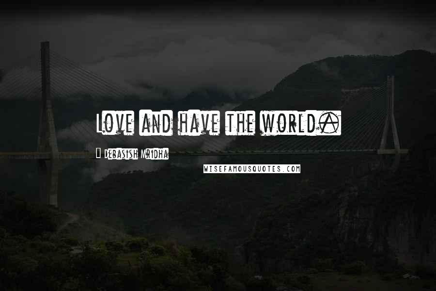 Debasish Mridha Quotes: Love and have the world.