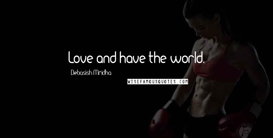 Debasish Mridha Quotes: Love and have the world.