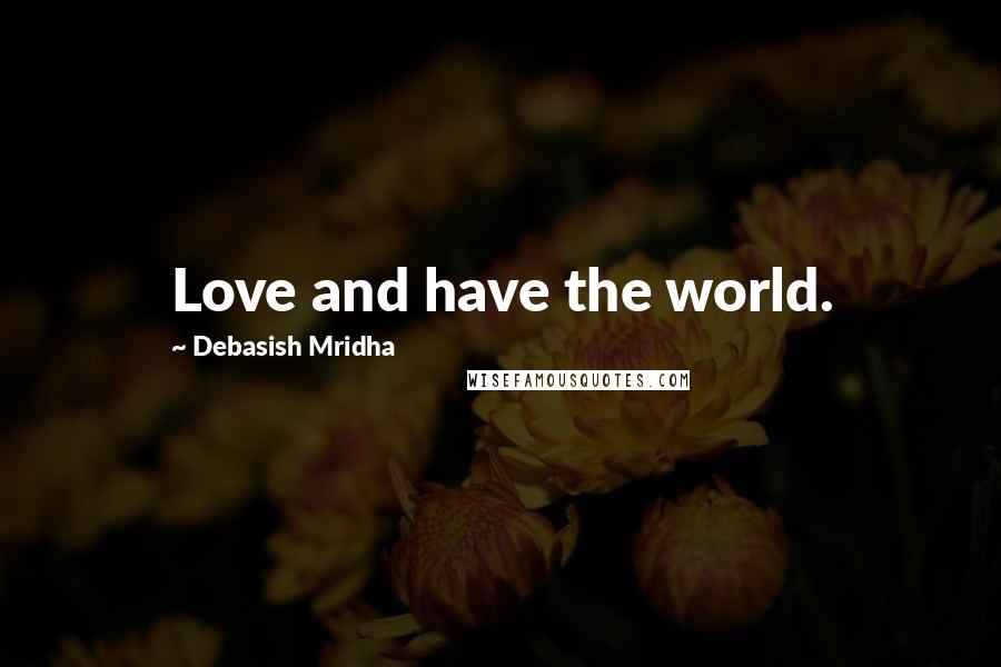 Debasish Mridha Quotes: Love and have the world.
