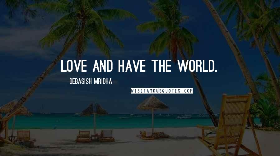 Debasish Mridha Quotes: Love and have the world.