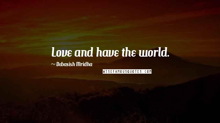 Debasish Mridha Quotes: Love and have the world.