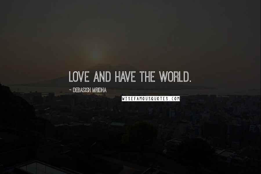Debasish Mridha Quotes: Love and have the world.