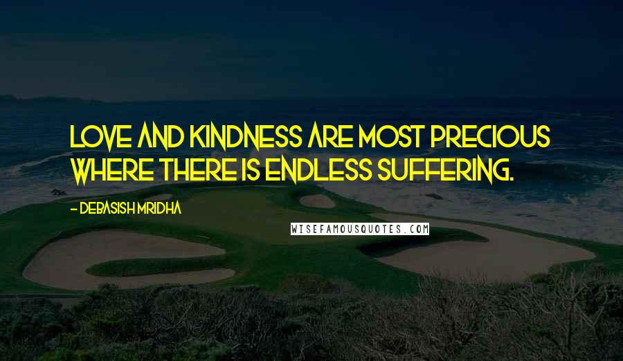 Debasish Mridha Quotes: Love and kindness are most precious where there is endless suffering.