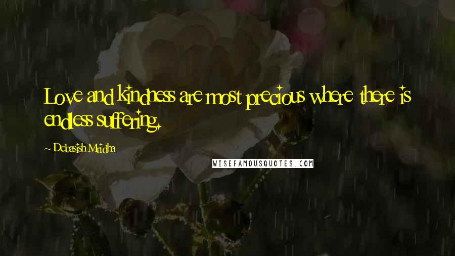 Debasish Mridha Quotes: Love and kindness are most precious where there is endless suffering.