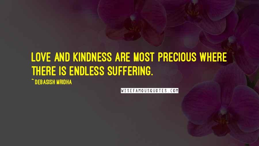 Debasish Mridha Quotes: Love and kindness are most precious where there is endless suffering.