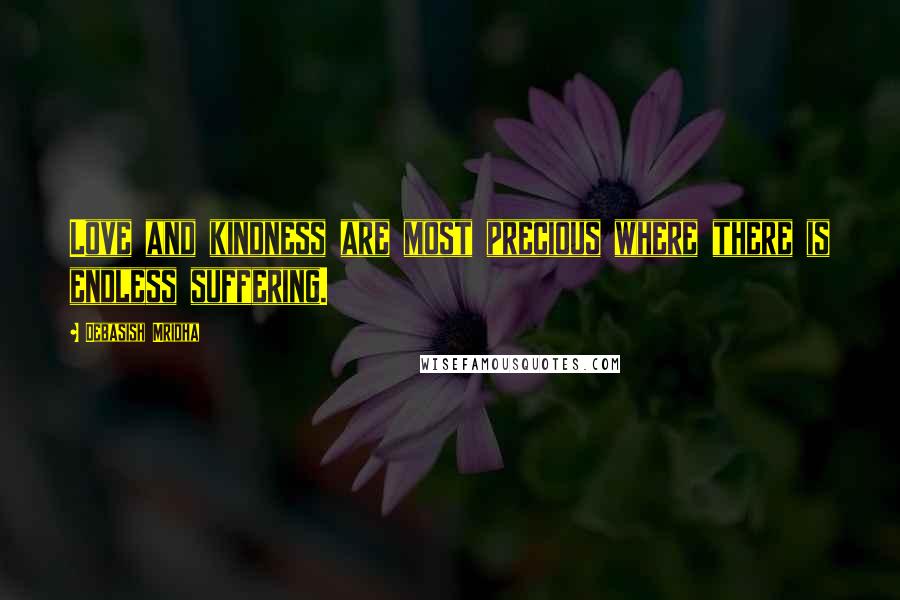 Debasish Mridha Quotes: Love and kindness are most precious where there is endless suffering.