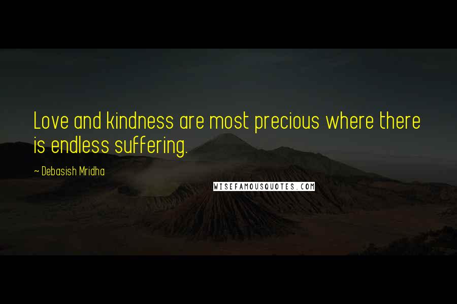 Debasish Mridha Quotes: Love and kindness are most precious where there is endless suffering.
