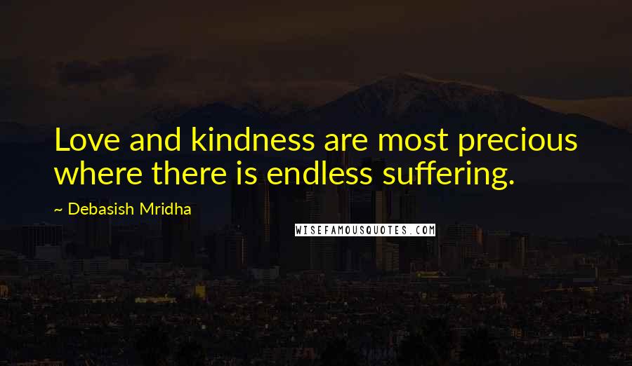 Debasish Mridha Quotes: Love and kindness are most precious where there is endless suffering.