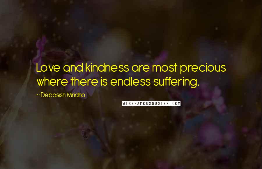 Debasish Mridha Quotes: Love and kindness are most precious where there is endless suffering.