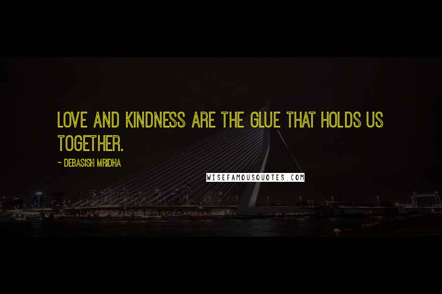 Debasish Mridha Quotes: Love and kindness are the glue that holds us together.