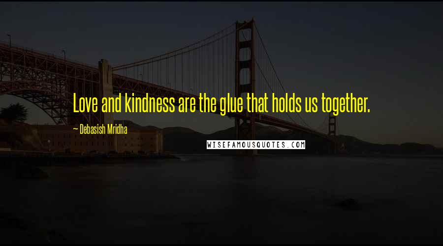 Debasish Mridha Quotes: Love and kindness are the glue that holds us together.