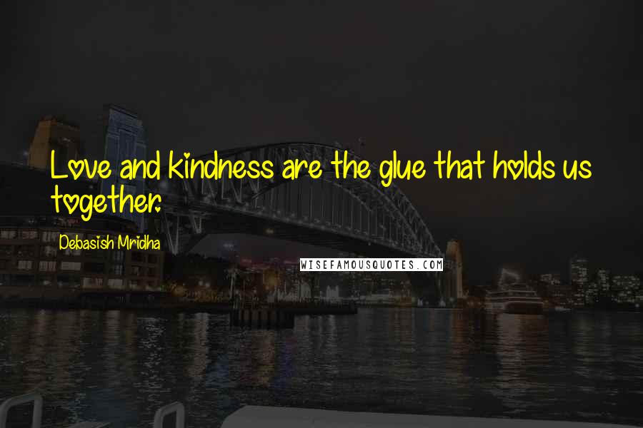 Debasish Mridha Quotes: Love and kindness are the glue that holds us together.