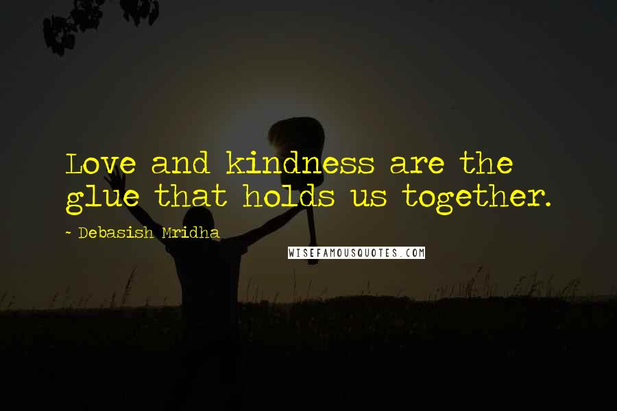 Debasish Mridha Quotes: Love and kindness are the glue that holds us together.