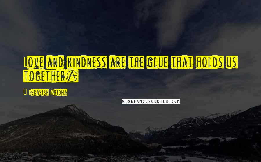 Debasish Mridha Quotes: Love and kindness are the glue that holds us together.