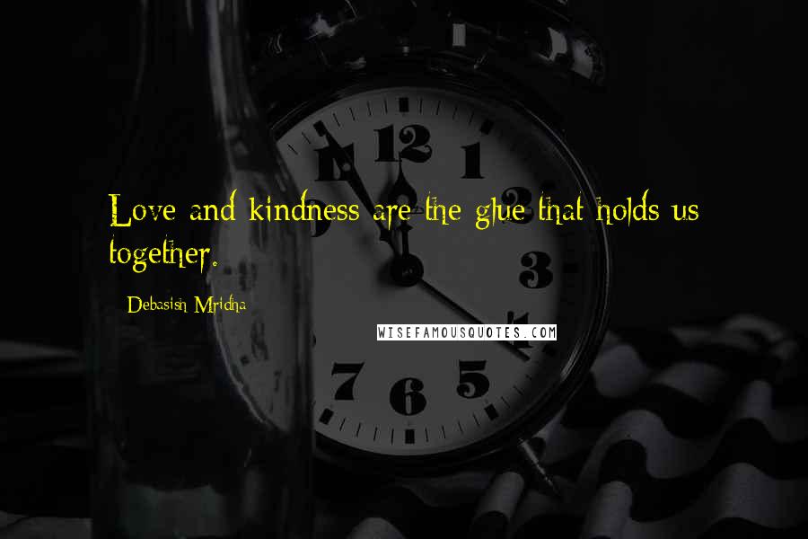 Debasish Mridha Quotes: Love and kindness are the glue that holds us together.