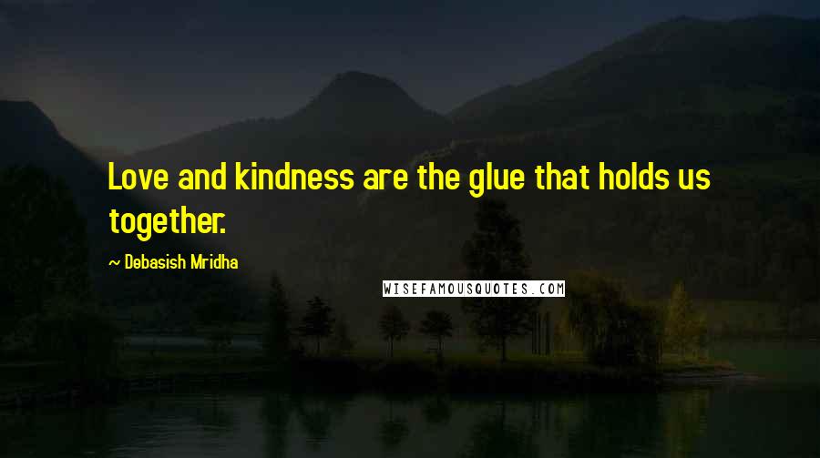 Debasish Mridha Quotes: Love and kindness are the glue that holds us together.