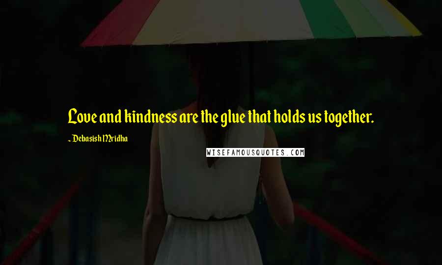 Debasish Mridha Quotes: Love and kindness are the glue that holds us together.