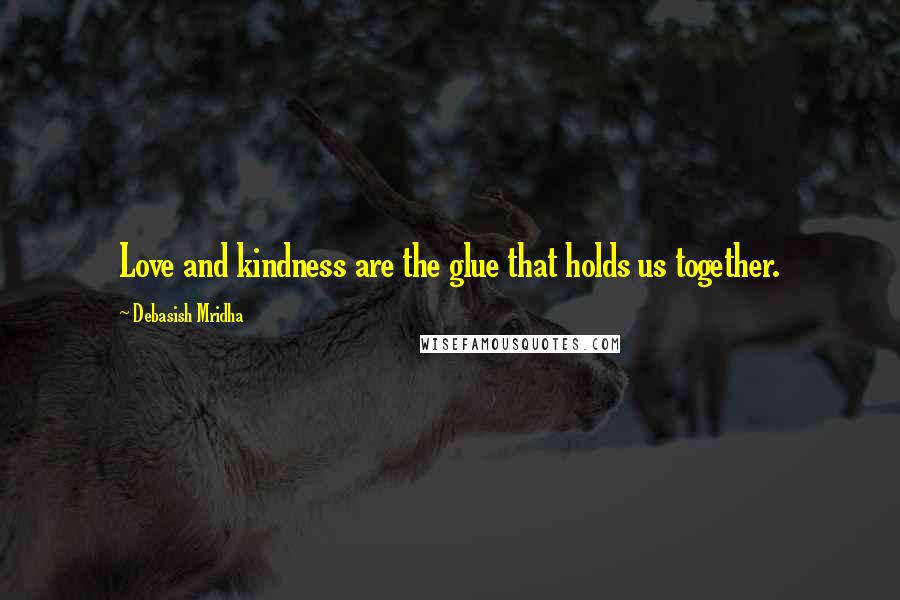 Debasish Mridha Quotes: Love and kindness are the glue that holds us together.