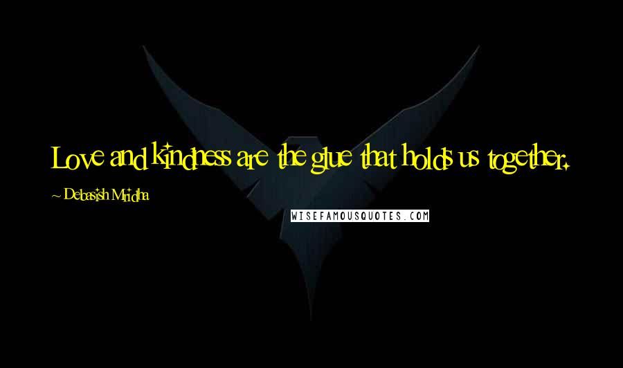 Debasish Mridha Quotes: Love and kindness are the glue that holds us together.