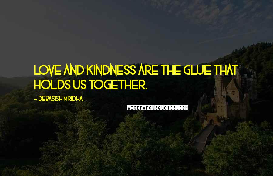 Debasish Mridha Quotes: Love and kindness are the glue that holds us together.
