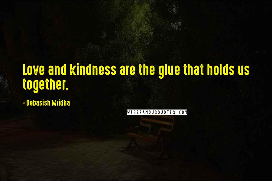 Debasish Mridha Quotes: Love and kindness are the glue that holds us together.