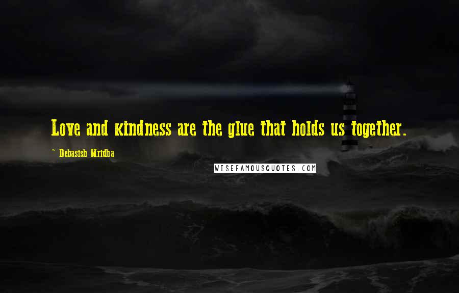 Debasish Mridha Quotes: Love and kindness are the glue that holds us together.