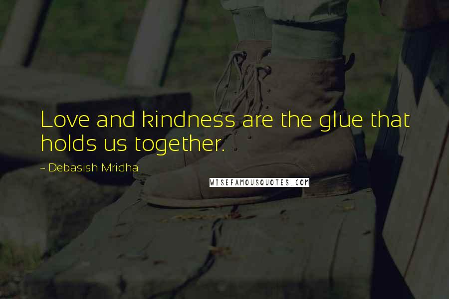 Debasish Mridha Quotes: Love and kindness are the glue that holds us together.