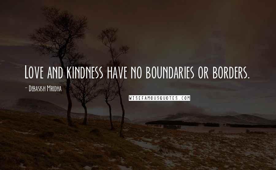 Debasish Mridha Quotes: Love and kindness have no boundaries or borders.