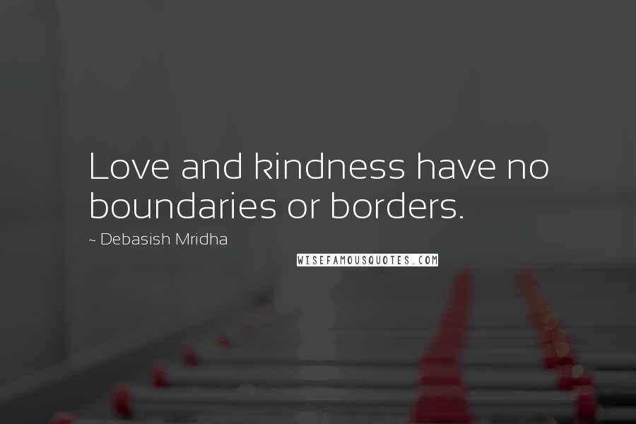 Debasish Mridha Quotes: Love and kindness have no boundaries or borders.
