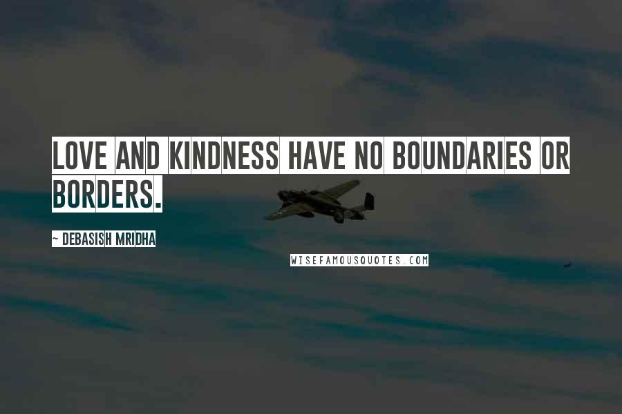 Debasish Mridha Quotes: Love and kindness have no boundaries or borders.