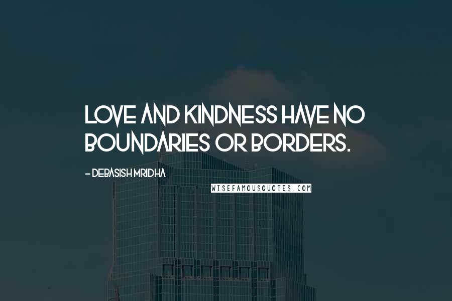 Debasish Mridha Quotes: Love and kindness have no boundaries or borders.