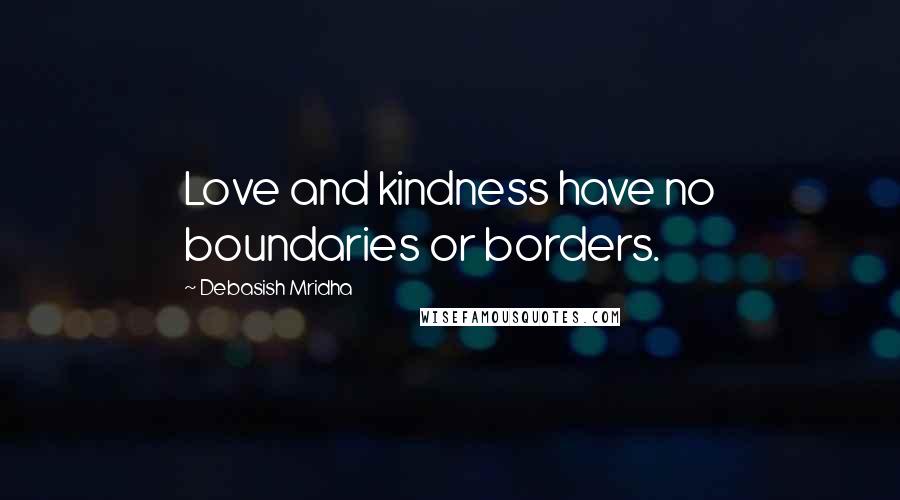 Debasish Mridha Quotes: Love and kindness have no boundaries or borders.