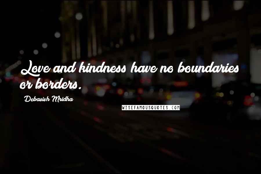 Debasish Mridha Quotes: Love and kindness have no boundaries or borders.