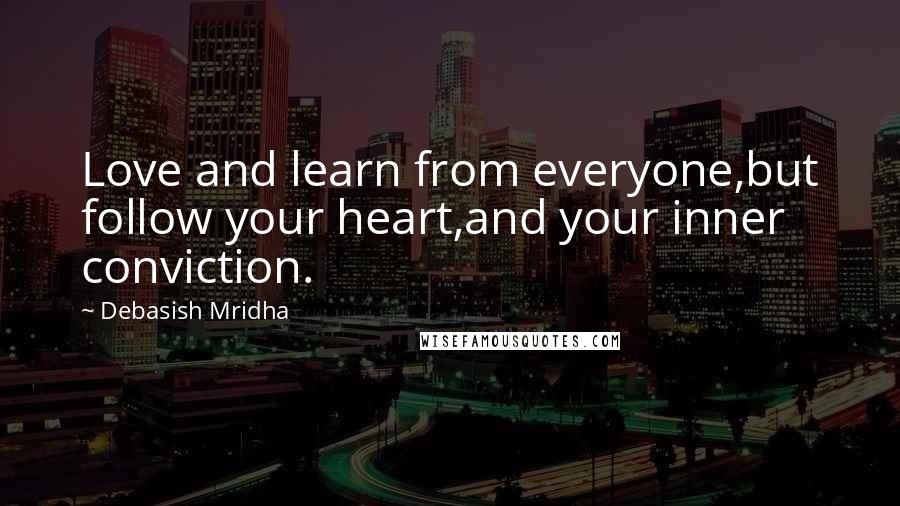 Debasish Mridha Quotes: Love and learn from everyone,but follow your heart,and your inner conviction.