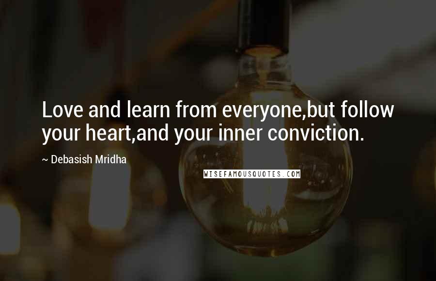 Debasish Mridha Quotes: Love and learn from everyone,but follow your heart,and your inner conviction.