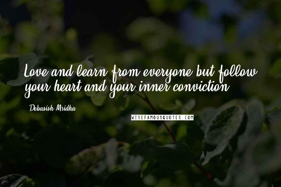 Debasish Mridha Quotes: Love and learn from everyone,but follow your heart,and your inner conviction.