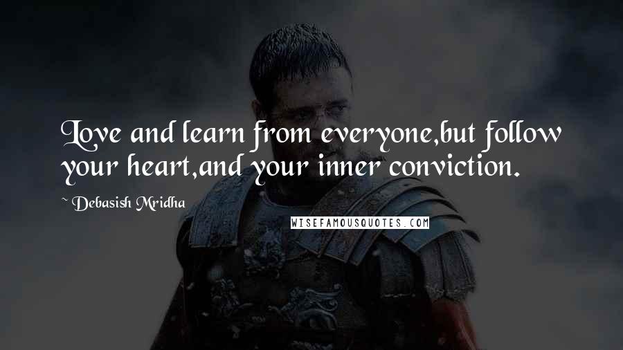 Debasish Mridha Quotes: Love and learn from everyone,but follow your heart,and your inner conviction.