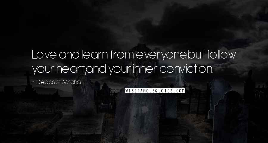 Debasish Mridha Quotes: Love and learn from everyone,but follow your heart,and your inner conviction.