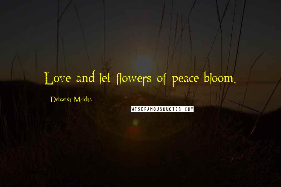 Debasish Mridha Quotes: Love and let flowers of peace bloom.