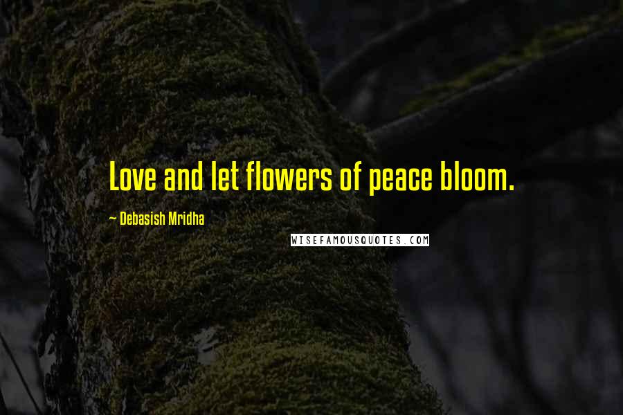 Debasish Mridha Quotes: Love and let flowers of peace bloom.