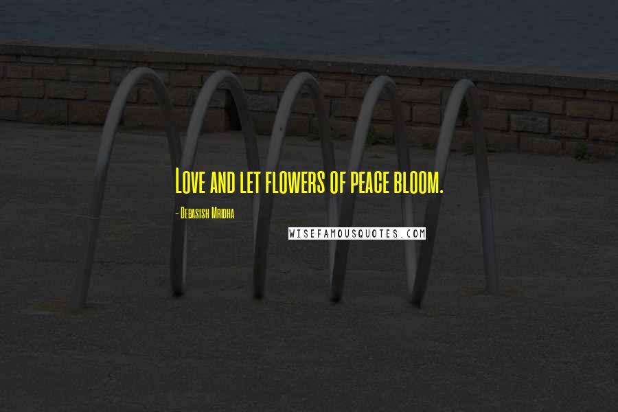 Debasish Mridha Quotes: Love and let flowers of peace bloom.