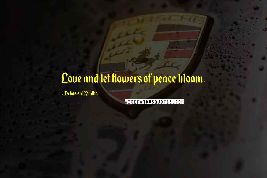 Debasish Mridha Quotes: Love and let flowers of peace bloom.