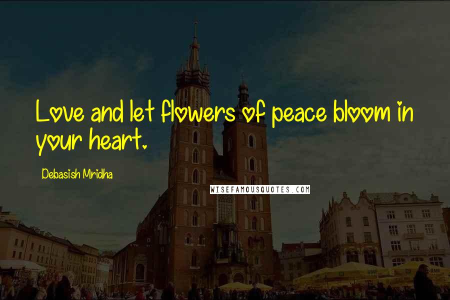 Debasish Mridha Quotes: Love and let flowers of peace bloom in your heart.