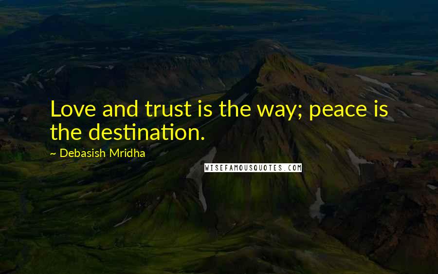 Debasish Mridha Quotes: Love and trust is the way; peace is the destination.