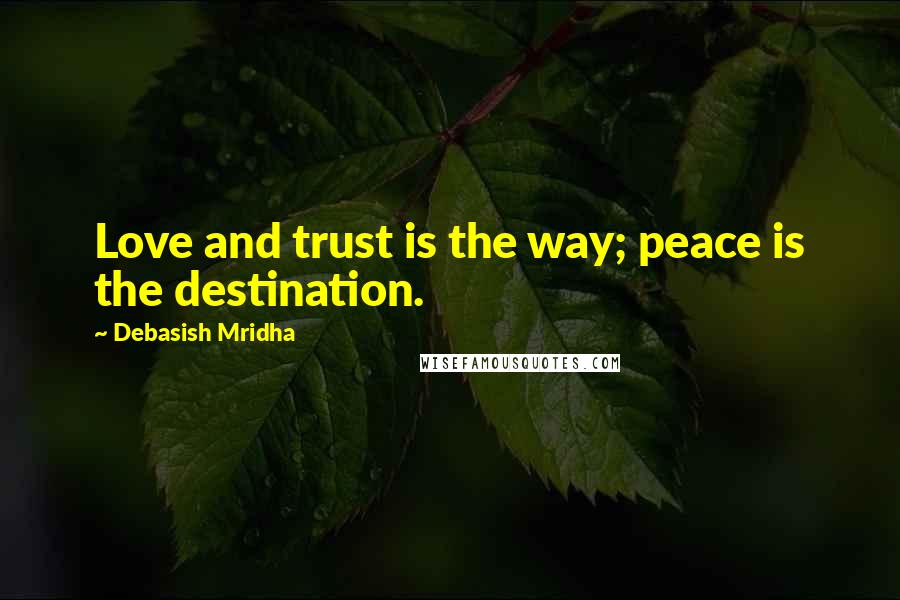 Debasish Mridha Quotes: Love and trust is the way; peace is the destination.