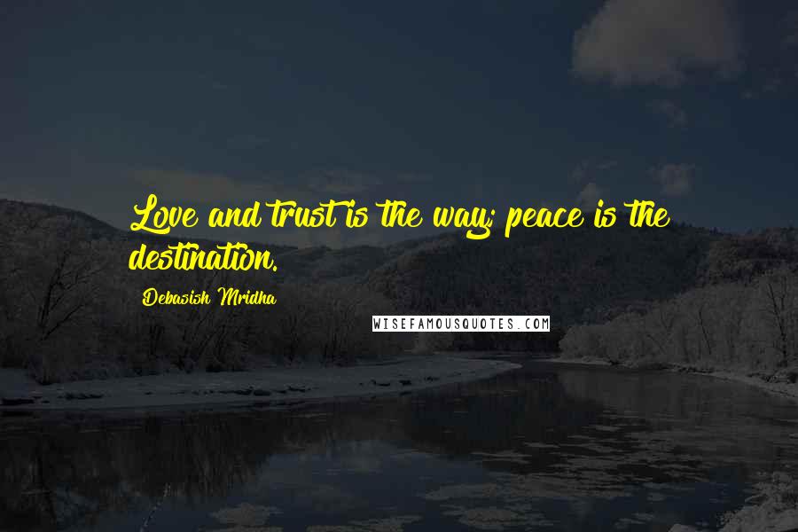 Debasish Mridha Quotes: Love and trust is the way; peace is the destination.